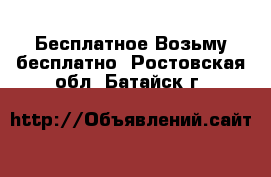 Бесплатное Возьму бесплатно. Ростовская обл.,Батайск г.